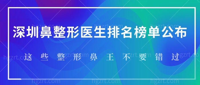 深圳鼻整形医生排名榜单公布！这些鼻整形修复医生不要错过！