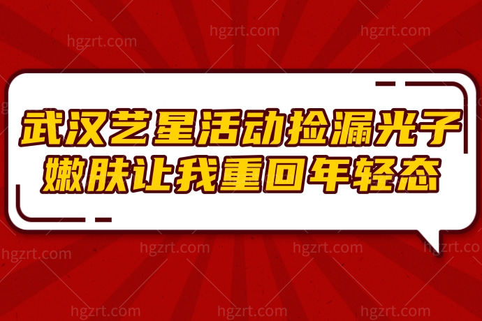 赶在武汉艺星活动捡漏做了光子嫩肤，让我重回年轻态