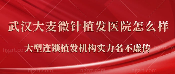 武汉大麦微针植发医院怎么样？国内大型连锁植发机构实力名不虚传！