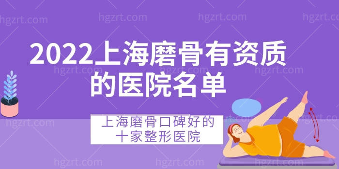 2022上海磨骨有资质的医院名单，上海磨骨口碑好的十家整形医院