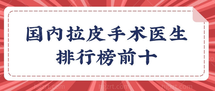 国内拉皮手术医生排行榜前十 北京/上海/广州/西安除皱有<span style=