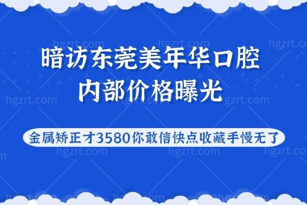 暗访东莞美年华口腔内部价格曝光,金属矫正才3580你敢信快点收藏手慢无了