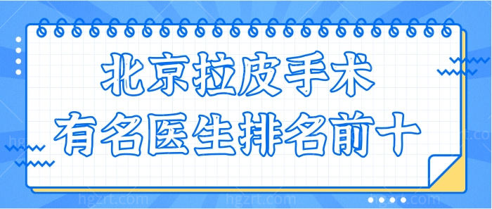 北京拉皮手术医生排名前十曝光 冯立哲/杜太超/穆宝安等实力牛的口碑医生都在榜上.jpg