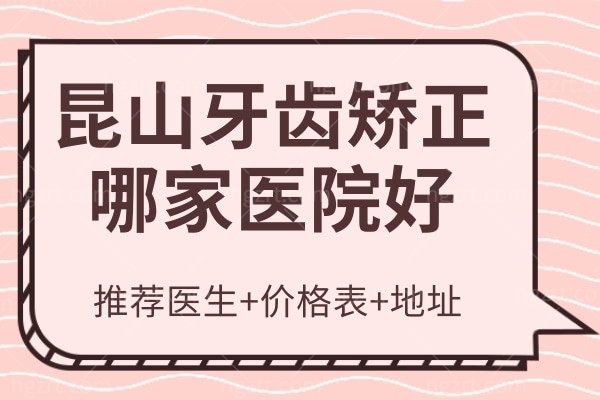 昆山牙齿矫正哪家医院好？推荐这三家医院，分享地址价格表详情给你！