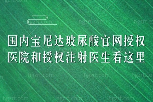国内宝尼达玻尿酸官网授权医院和授权注射医生看这里！宝尼达玻尿酸除皱抗衰年轻化！