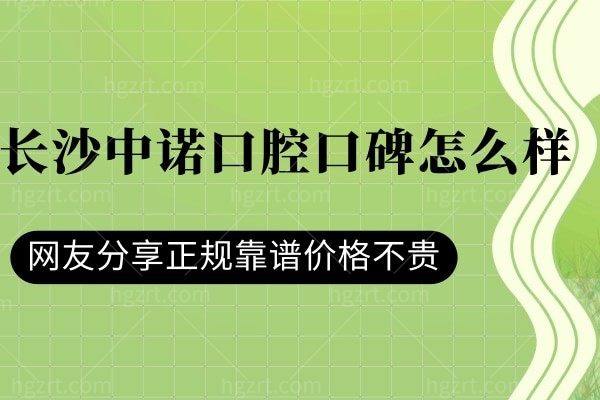 长沙中诺口腔口碑怎么样？看过牙友分享就诊经历靠谱正规还不贵！