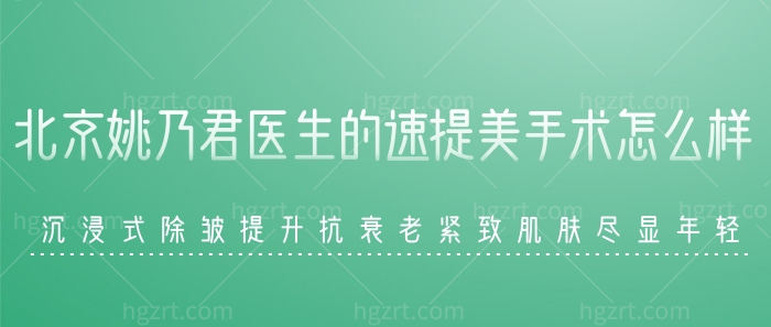 北京姚乃君医生的速提美手术怎么样？沉浸式除皱提升抗衰老紧致肌肤尽显年轻！