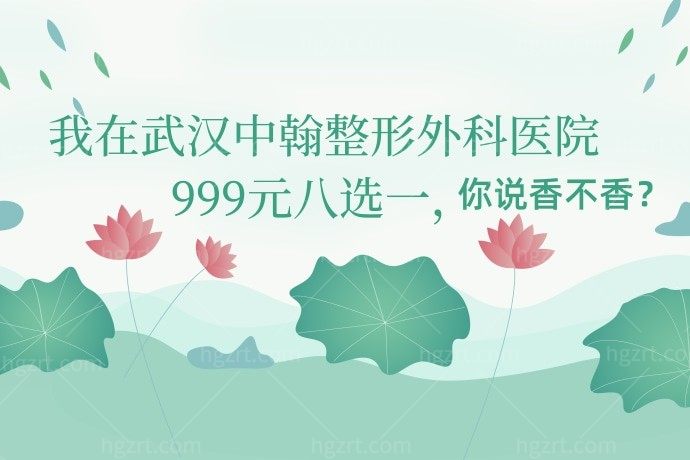 我在武汉中翰整形外科医院999元八选一，你说香不香？
