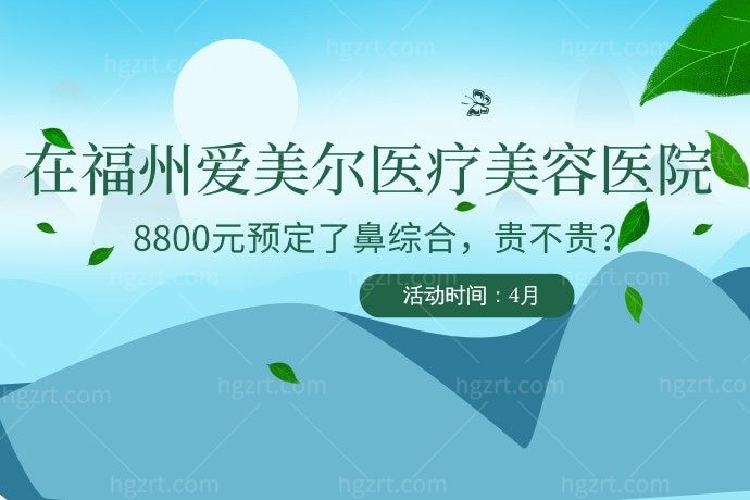 我在福州爱美尔医疗美容医院8800元预定了鼻综合，贵不贵？