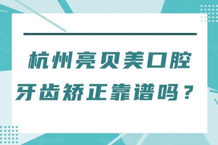杭州亮贝美口腔牙齿矫正靠谱吗？正畸价目表和口碑评价告诉你答案