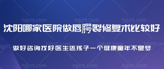 沈阳哪家医院做唇腭裂修复术比较好？做好找好医生还孩子一个健康童年不是梦！