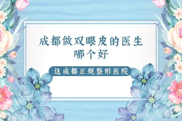成都做双眼皮的医生哪个好,这几位医生在这坐诊都是成都正规整形医院