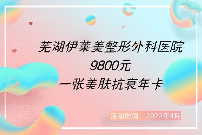 芜湖伊莱美整形外科医院9800元一张美肤抗衰年卡，我要赶紧去！