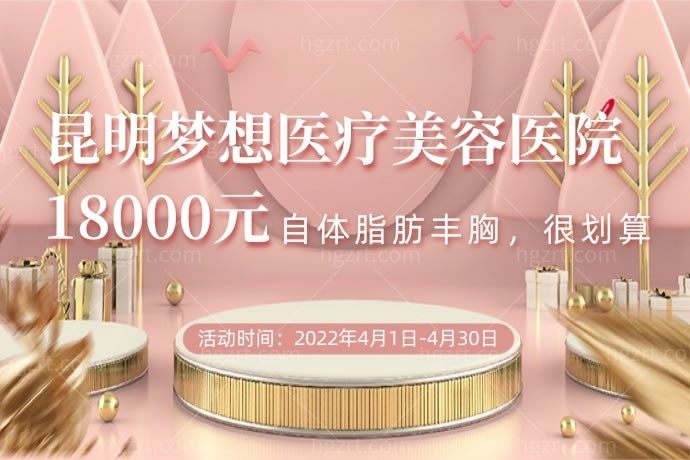 昆明梦想医疗美容医院18000元丰胸，还是自体脂肪丰胸，很划算吧！