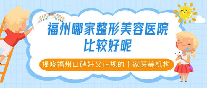 福州哪家整形美容医院比较好呢，揭晓福州口碑好又正规的十家医美机构