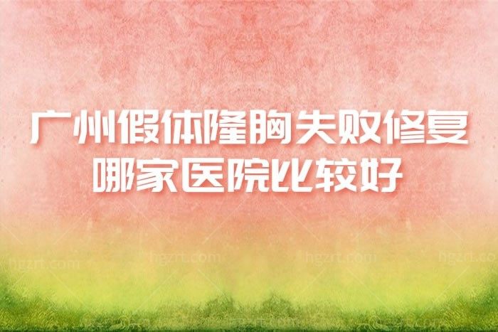 广州假体隆胸失败修复哪家医院比较好?这几家在广州隆胸失败修复排名中佼佼者