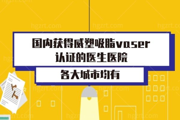 国内获得威塑吸脂vaser认证的医生医院,北京上海深圳广州重庆等城市均有