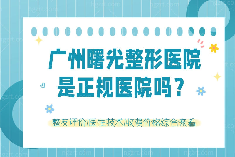 广州曙光整形医院是正规医院吗？整友评价/医生技术/收费价格综合来看