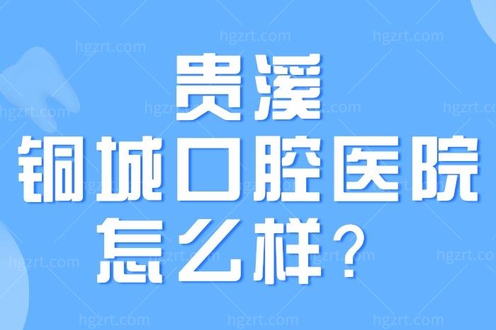 贵溪铜城口腔医院怎么样？查收种牙/正畸价目表get贵溪牙科哪家好还便宜实惠