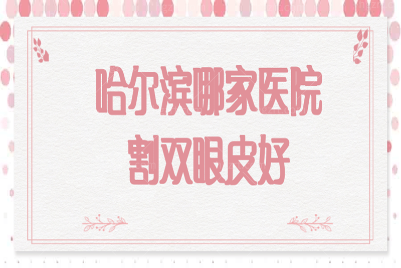 哈尔滨哪家医院割双眼皮好