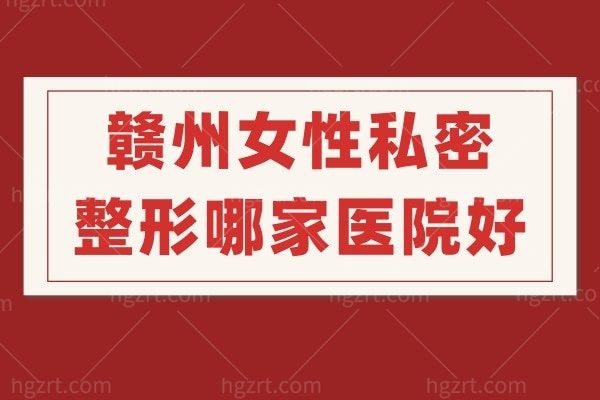 赣州女性私密整形哪家医院好？做处女膜修复多少钱呢？