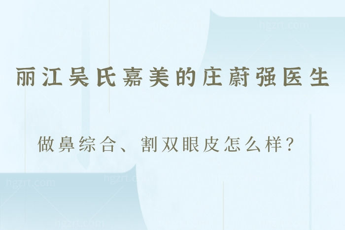 丽江吴氏嘉美的庄蔚强医生做鼻综合、割双眼皮怎么样？