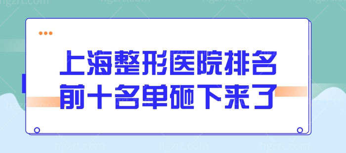 上海整形医院排名前十名单砸下来了，上海美莱、华美、联合丽格等实至名归