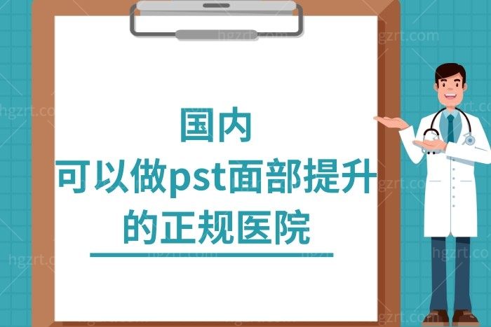 揭秘国内可以做pst面部提升的正规医院名单，分享技术好的医院医生