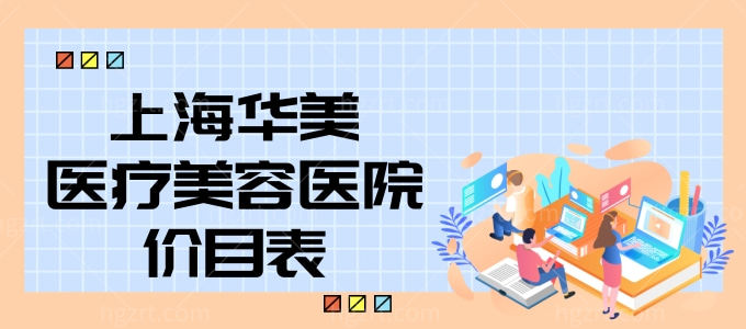 更新上海华美医疗美容医院价目表 看华美整形国内大型连锁机构贵不贵