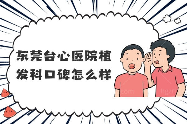 东莞台心医院植发科口碑怎么样