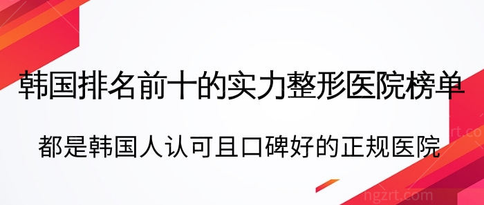 韩国排名前十的实力整形医院榜单！韩国人认可且口碑好的正规医院拿到了！