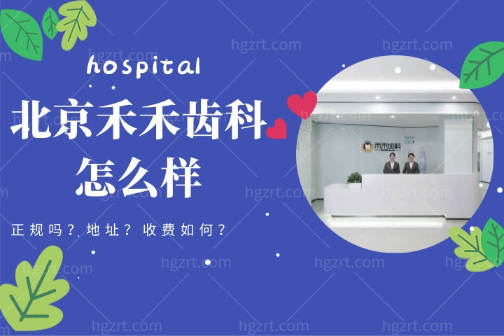 北京禾禾齿科怎么样，速览禾禾齿科正畸怎么样和地址位置