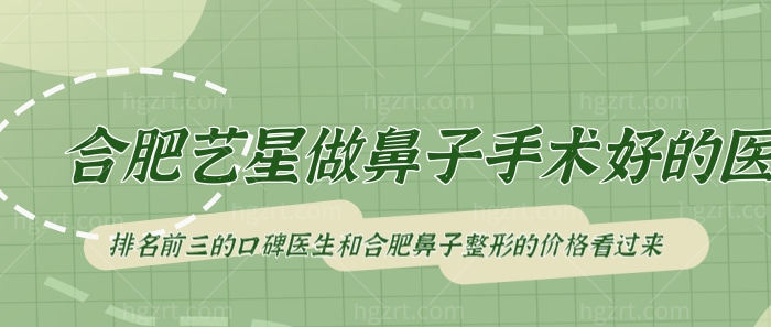 合肥艺星做鼻子手术好的医生推荐！排名前三的口碑医生和合肥鼻子整形的价格看过来！