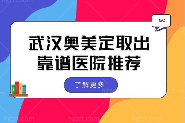 武汉奥美定取出去哪里靠谱？网评经验丰富实力强的是这三家
