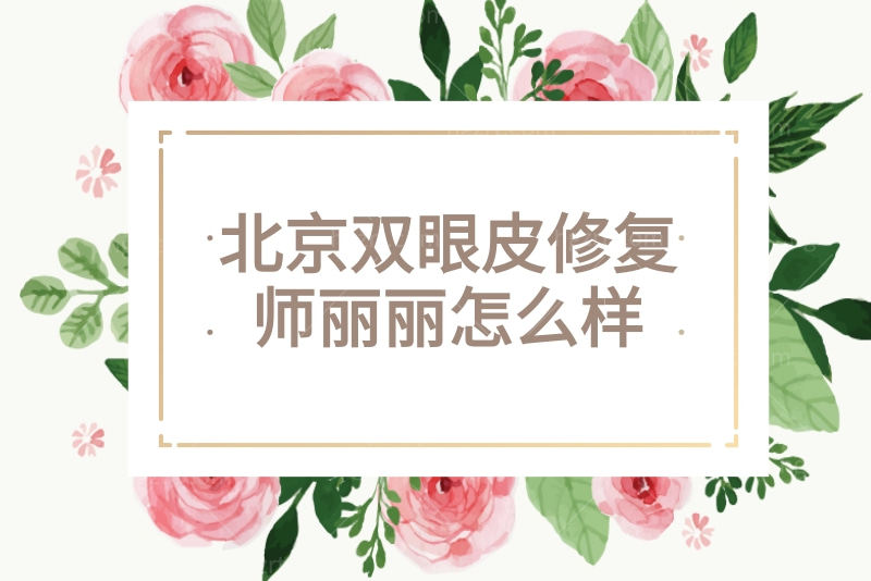 北京双眼皮修复师丽丽怎么样