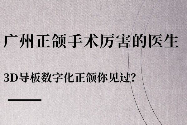 广州正颌手术好的医生推荐艾伟健!3D导板数字化正颌较好