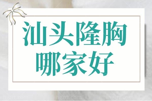 汕头隆胸哪家医院做的好？顾客力推紫馨、曙光、华美等正规机构实力上榜