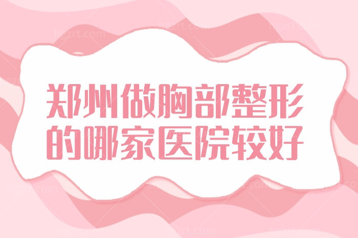 郑州做胸部整形的哪家医院较好