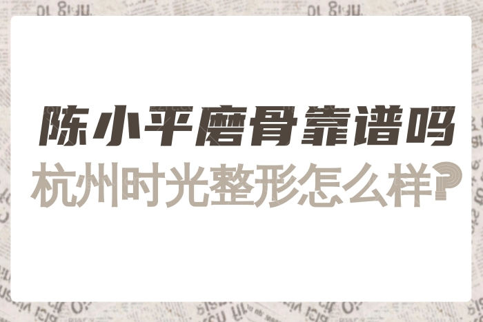 杭州时光整形医院陈小平磨骨手术靠谱吗 下颌角/颧骨做的怎么样？