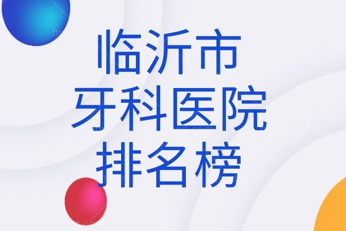 公布临沂市牙科医院排名榜，告诉你临沂口腔医院哪家好