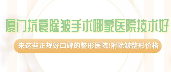 厦门抗衰除皱手术哪家医院技术好?来这些正规好口碑的整形医院!附除皱整形价格!