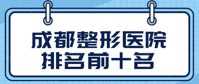 成都美容整形医院排名前十名 从中了解成都整形美容院哪家好.jpg