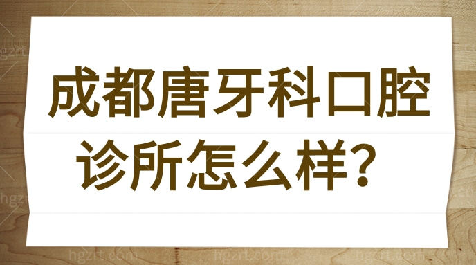 成都唐牙科口腔诊所怎么样？