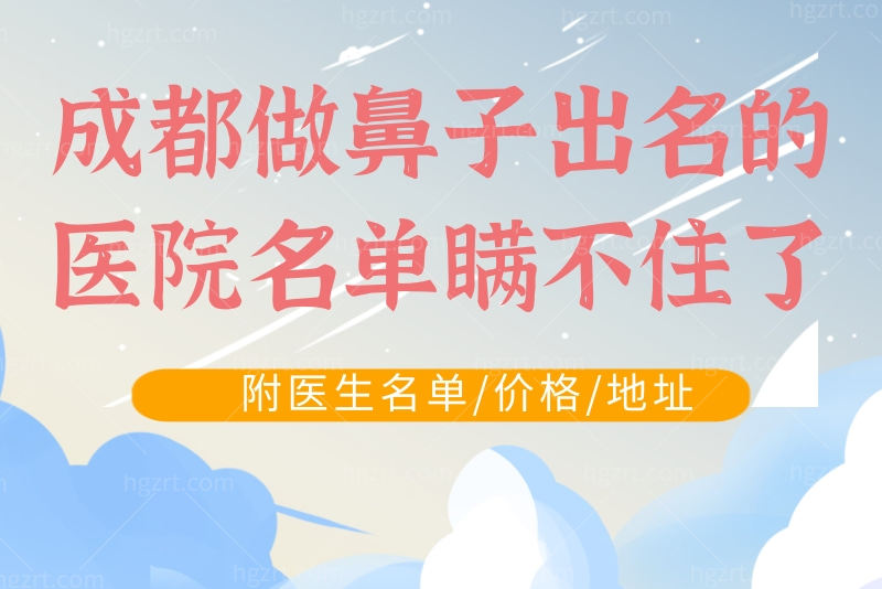 成都做鼻子出名的医院名单瞒不住了，附医生名单/价格/地址