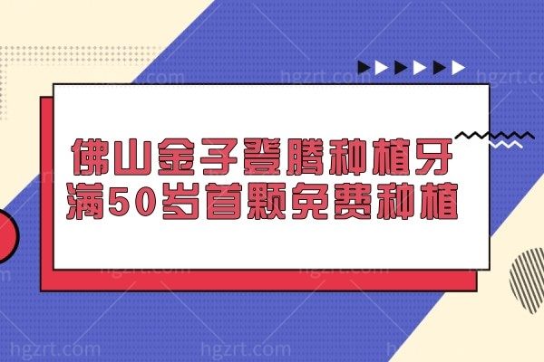 登腾种植牙满50岁首颗免费种植？快来佛山金子口腔了解详情