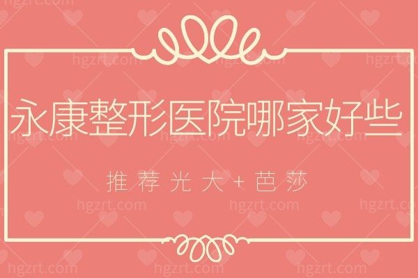 永康整形医院哪家好些?推荐永康光大、芭莎整形医院排名靠前的口碑医院及整形价格!