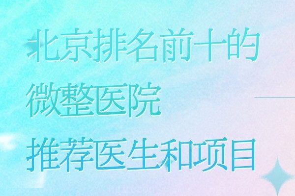 北京排名前十正规的微整医院及推荐医生和项目！抗衰除皱紧肤减龄绝绝子！