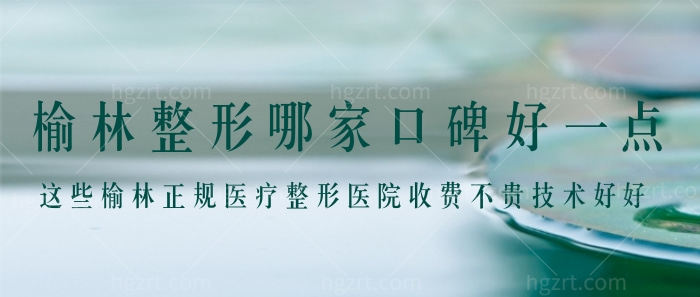 榆林整形哪家口碑好一点？这些榆林正规医疗整形医院收费不贵技术好好！