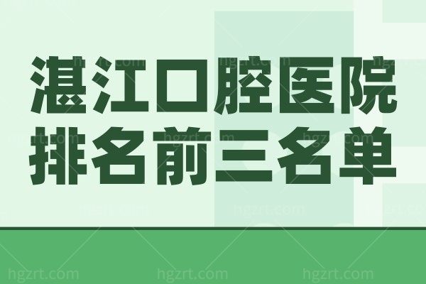 湛江口腔医院排名前三的正规靠谱名单公布!实力强/技术好/口碑佳!