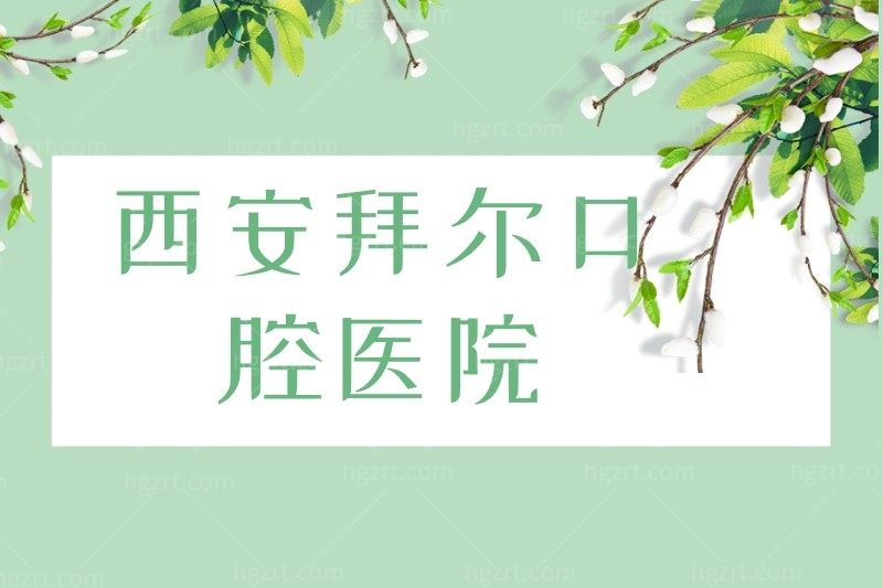 西安拜尔口腔医院怎么样?口碑/拜尔口腔收费项目表/地址全攻略